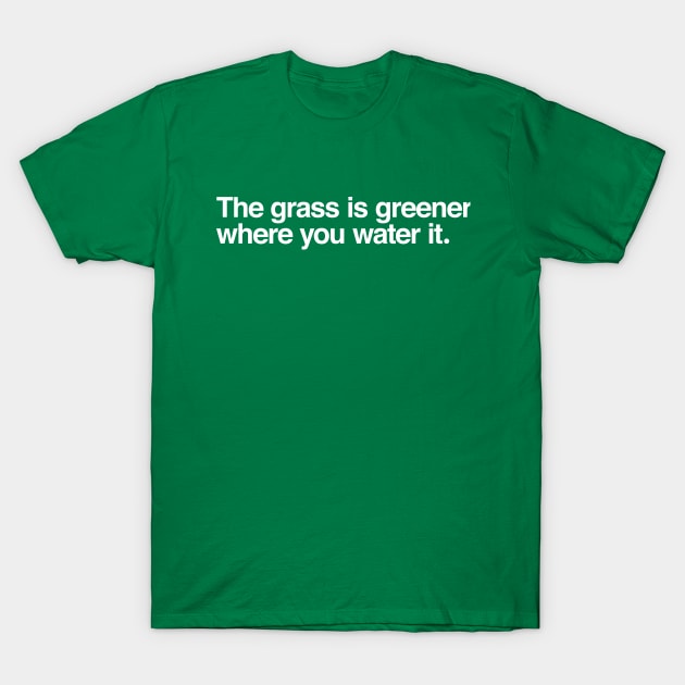 The grass is greener where you water it. T-Shirt by TheAllGoodCompany